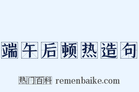 端午后顿热造句是什么意思的图片